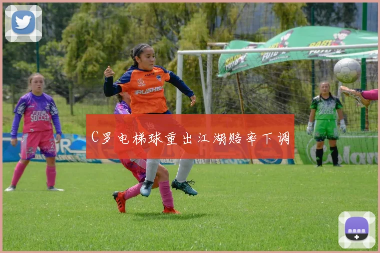C罗电梯球重出江湖赔率下调