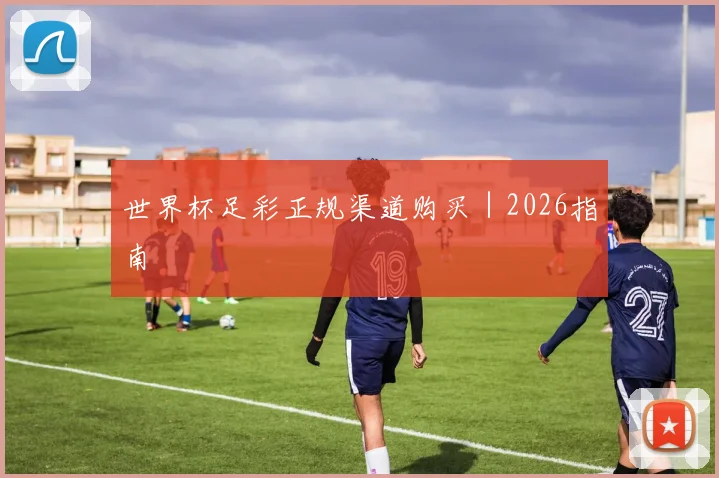 世界杯足彩正规渠道购买｜2026指南